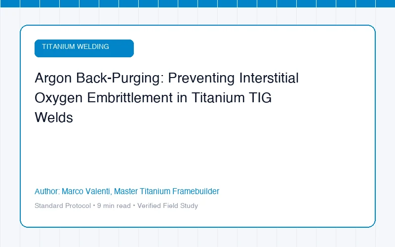 Argon Back-Purging: Preventing Interstitial Oxygen Embrittlement in Titanium TIG Welds